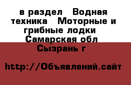  в раздел : Водная техника » Моторные и грибные лодки . Самарская обл.,Сызрань г.